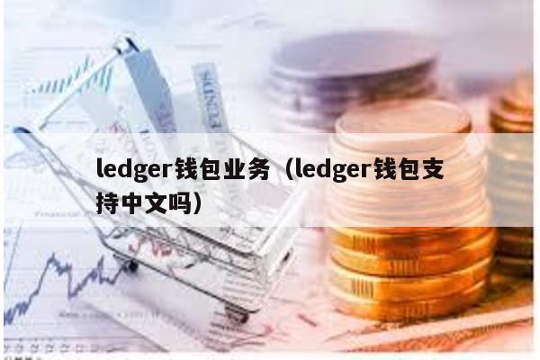 ledger钱包业务（ledger钱包支持中文吗）