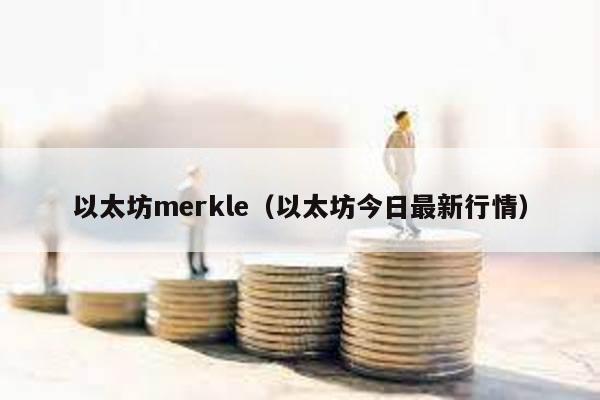 以太坊merkle（以太坊今日最新行情）