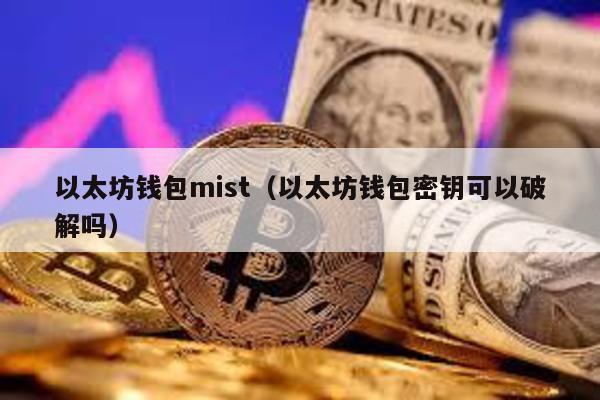 以太坊钱包mist（以太坊钱包密钥可以破解吗）